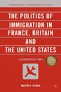 The Politics of Immigration in France, Britain, and the United States. A Comparative Study - Martin A. Schain