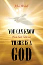 You Can Know (Not Just Believe) There is a God - John Walsh