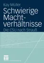 Schwierige Machtverhaltnisse. Die CSU nach Strauss - Kay Müller