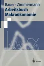 Arbeitsbuch Makrookonomie - Thomas Bauer, Klaus F. Zimmermann