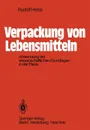 Verpackung von Lebensmitteln. Anwendung der wissenschaftlichen Grundlagen in der Praxis - R. Heiss