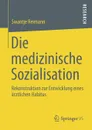 Die Medizinische Sozialisation. Rekonstruktion Zur Entwicklung Eines Arztlichen Habitus - Swantje Reimann