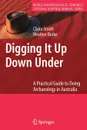 Digging It Up Down Under. A Practical Guide to Doing Archaeology in Australia - Claire Smith