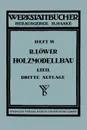 Der Holzmodellbau. Erster Teil Allgemeines. Einfachere Modelle - R. Lawer, R. Lower