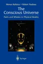 The Conscious Universe. Parts and Wholes in Physical Reality - Menas Kafatos, Robert Nadeau