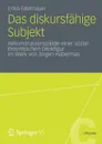 Das Diskursfahige Subjekt. Rekonstruktionspfade Einer Sozialtheoretischen Denkfigur Im Werk Von Jurgen Habermas - Erika Edelmayer