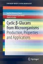 Cyclic .-Glucans from Microorganisms. Production, Properties and Applications - Geetha Venkatachalam, S Narayanan, Mukesh Doble