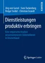 Dienstleistungen produktiv erbringen. Eine empirische Analyse wissensintensiver Unternehmen in Deutschland - Jörg Garrel, Sven Tackenberg, Holger Seidel