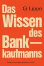 Das Wissen des Bankkaufmanns. Bankbetriebslehre - Betriebswirtschaftslehre - Bankrecht - Wirtschaftsrecht - Gerhard Lippe