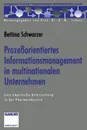 Prozessorientiertes Informationsmanagement in multinationalen Unternehmen. Eine empirische Untersuchung in der Pharmaindustrie - Bettina Schwarzer