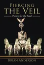 Piercing the Veil. Poetry for the Soul - Brian Anderson