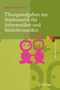 Ubungsaufgaben zur Mathematik fur Informatiker und BioInformatiker. Mit durchgerechneten und erklarten Losungen - Manfred Wolff