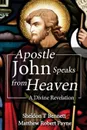 Apostle John Speaks from Heaven. A Divine Revelation - Matthew Robert Payne, Sheldon T Bennett