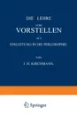 Die Lehre vom Vorstellen als Einleitung in die Philosophie - J.H. Kirchmann