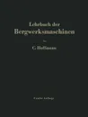Lehrbuch Der Bergwerksmaschinen. Kraft- Und Arbeitsmaschinen - Carl Hoffmann