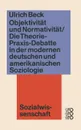 Objektivitat und Normativitat. Die Theorie-Praxis-Debatte in der modernen deutschen und amerikanischen Soziologie - Ulrich Beck