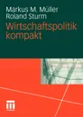 Wirtschaftspolitik kompakt - Markus M. Müller, Roland Sturm