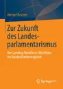 Zur Zukunft des Landesparlamentarismus. Der Landtag Nordrhein-Westfalen im Bundeslandervergleich - Werner Reutter