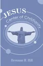 Jesus. Center of Christianity - Brennan R. Hill