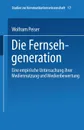 Die Fernsehgeneration. Eine empirische Untersuchung ihrer Mediennutzung und Medienbewertung - Wolfram Peiser