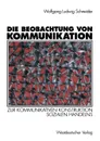 Die Beobachtung von Kommunikation. Zur kommunikativen Konstruktion sozialen Handelns - Wolfgang Ludwig Schneider