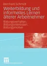 Weiterbildung und informelles Lernen alterer Arbeitnehmer. Bildungsverhalten. Bildungsinteressen. Bildungsmotive - Bernhard Schmidt