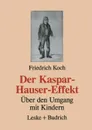 Der Kaspar-Hauser-Effekt. Uber den Umgang mit Kindern - Friedrich Koch