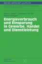 Energieverbrauch und Einsparung in Gewerbe, Handel und Dienstleistung - Bernd Geiger, Edelgard Gruber, Werner Megele