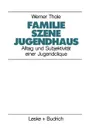 Familie - Szene - Jugendhaus. Alltag und Subjektivitat einer Jugendclique - Werner Thole