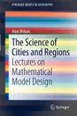 The Science of Cities and Regions. Lectures on Mathematical Model Design - Alan J. Wilson