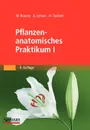 Pflanzenanatomisches Praktikum I. Zur Einfuhrung in die Anatomie der Vegetationsorgane der Samenpflanzen - Wolfram Braune, Alfred Leman, Hans Taubert