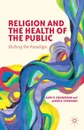 Religion and the Health of the Public. Shifting the Paradigm - Gary R. Gunderson, James R. Cochrane