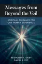 Messages from Beyond the Veil. Spiritual Guidance for Our Human Experience - Reginald H. Gray, David J. Dye