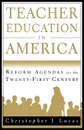 Teacher Education in America. Reform Agendas for the Twenty-First Century - Christopher J Lucas