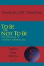 To Be or Not To Be. The Adventure of Christian Existentialism - David Moffett-Moore