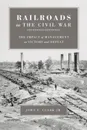 Railroads in the Civil War. The Impact of Management on Victory and Defeat - John E Clark