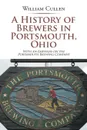 A History of Brewers in Portsmouth, Ohio. With an Emphasis on the Portsmouth Brewing Company - William Cullen