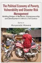 The Political Economy of Poverty, Vulnerability and Disaster Risk Management. Building Bridges of Resilience, Entrepreneurship and Development in Africa.s 21st Century - Munyaradzi Mawere