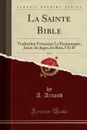 La Sainte Bible, Vol. 1. Traduction Francaise; Le Pentateuque, Josue, les Juges, les Rois, I Et II (Classic Reprint) - A. Arnaud