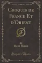 Croquis de France Et d.Orient (Classic Reprint) - René Bazin