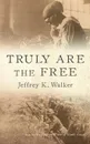 Truly Are the Free - Jeffrey K Walker