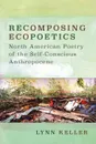 Recomposing Ecopoetics. North American Poetry of the Self-Conscious Anthropocene - Lynn Keller