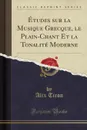 Etudes sur la Musique Grecque, le Plain-Chant Et la Tonalite Moderne (Classic Reprint) - Alix Tiron