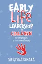 Early Life Leadership in Children. 101 Strategies to Grow Great Leaders - Christina DeMara