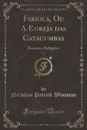 Fabiola, Ou A Egreja das Catacumbas, Vol. 1. Romance Religioso (Classic Reprint) - Nicholas Patrick Wiseman