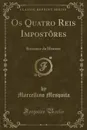 Os Quatro Reis Impostores. Romance da Historia (Classic Reprint) - Marcellino Mesquita