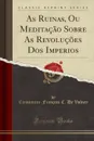 As Ruinas, Ou Meditacao Sobre As Revolucoes Dos Imperios (Classic Reprint) - Constantin-François C. De Volney