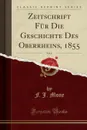 Zeitschrift Fur Die Geschichte Des Oberrheins, 1855, Vol. 6 (Classic Reprint) - F. J. Mone