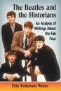 Beatles and the Historians. An Analysis of Writings about the Fab Four - Erin Torkelson Weber