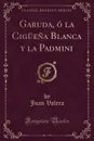 Garuda, o la Ciguena Blanca y la Padmini (Classic Reprint) - Juan Valera
